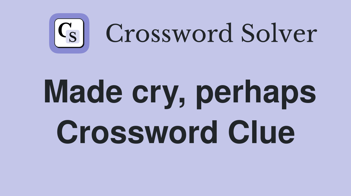 Made cry, perhaps Crossword Clue