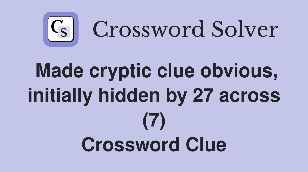 Made cryptic clue obvious, initially hidden by 27 across (7) Crossword Clue