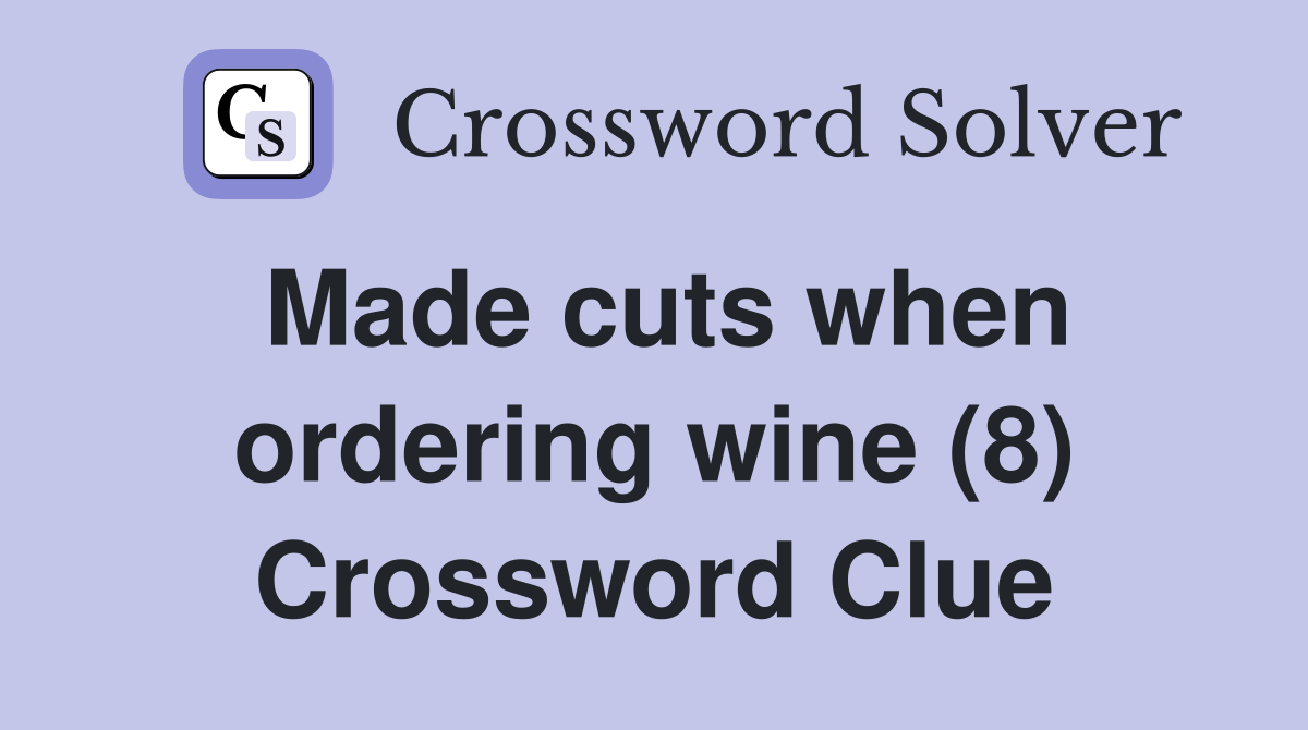 Made cuts when ordering wine (8) Crossword Clue