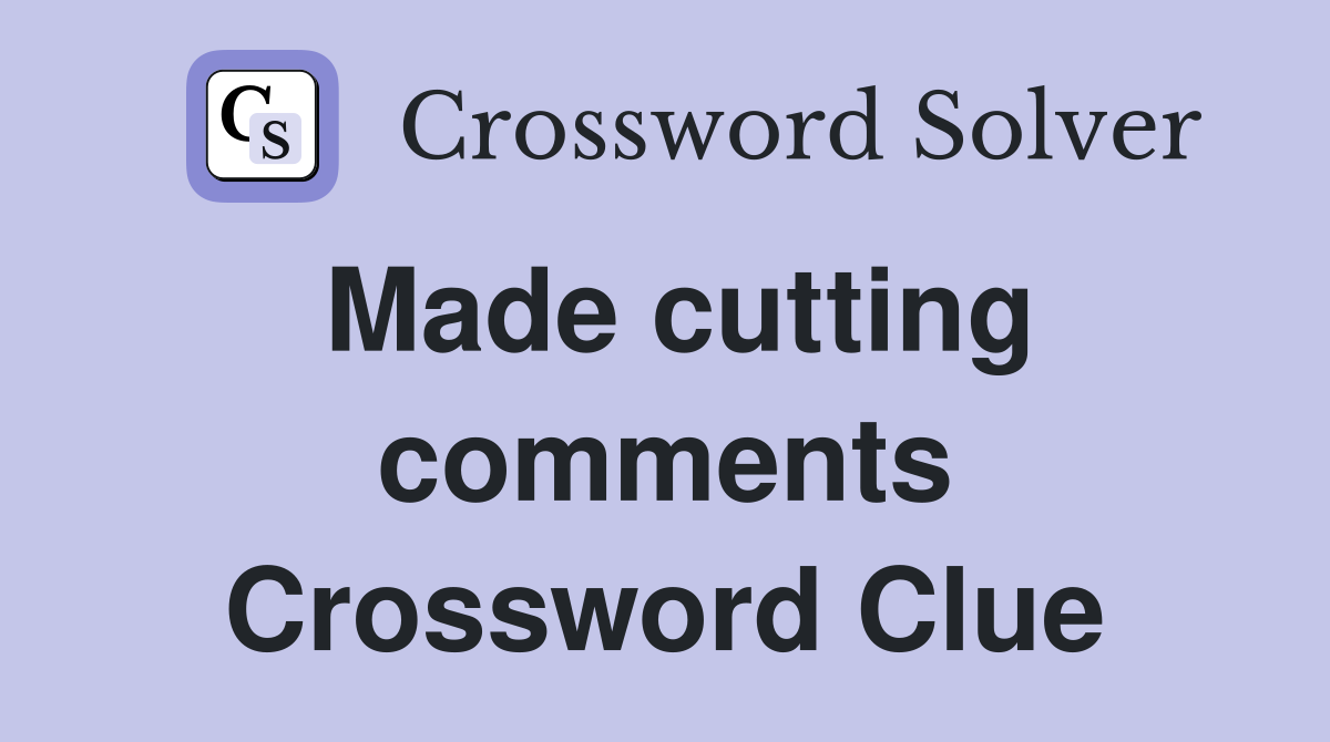 Made cutting comments Crossword Clue