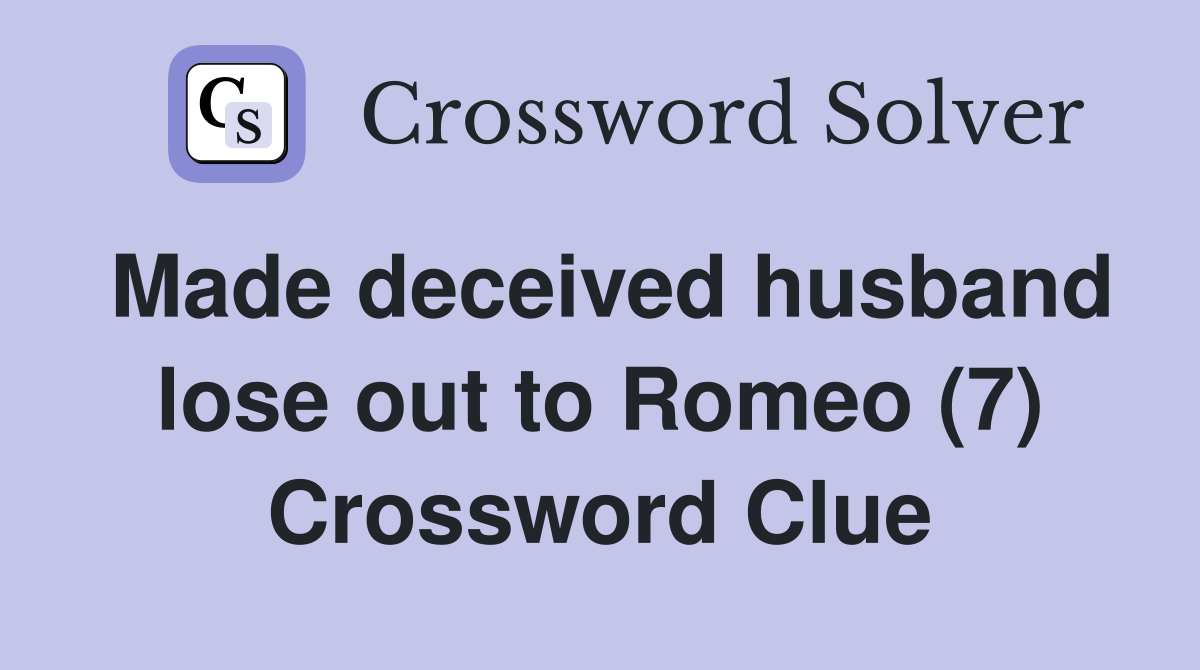 Made deceived husband lose out to Romeo (7) Crossword Clue