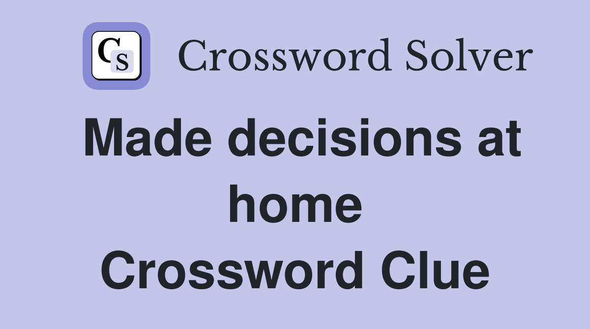 Made decisions at home Crossword Clue