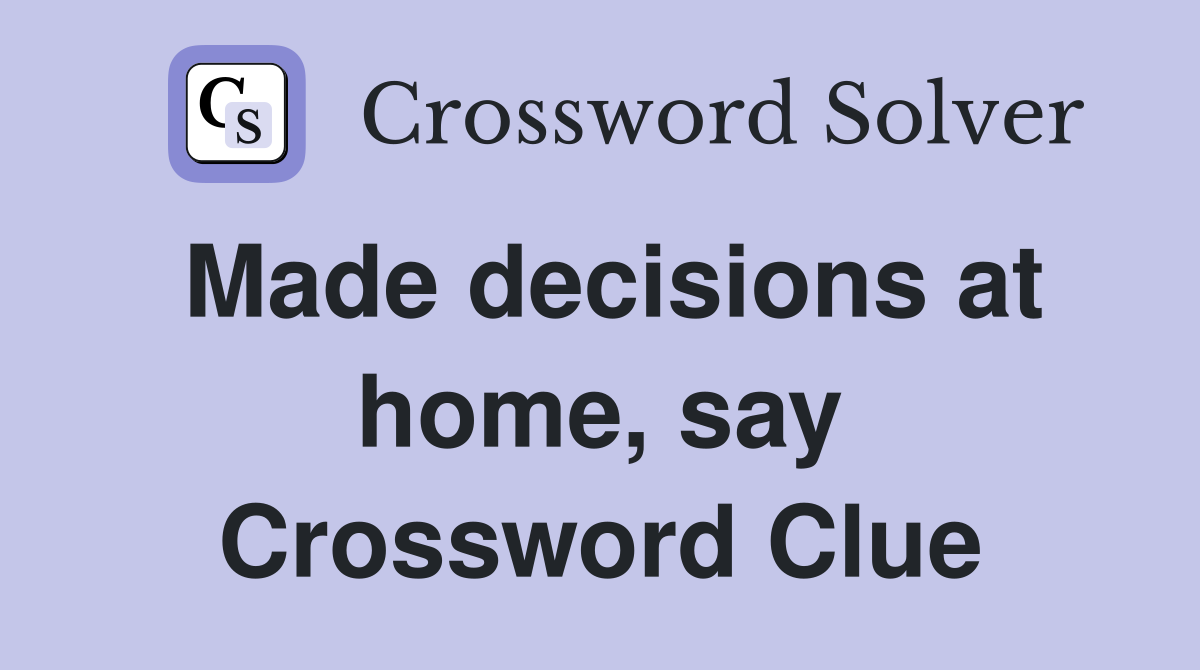 Made decisions at home, say Crossword Clue