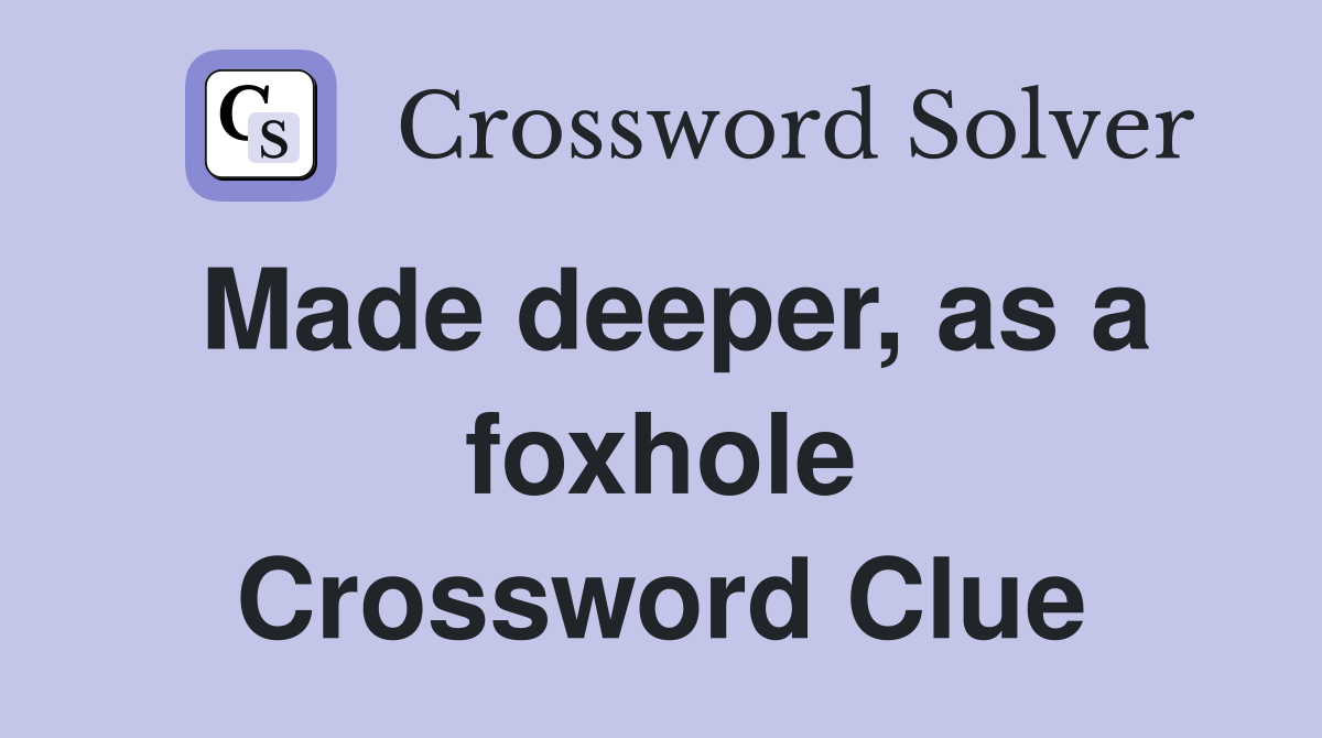 Made deeper, as a foxhole Crossword Clue