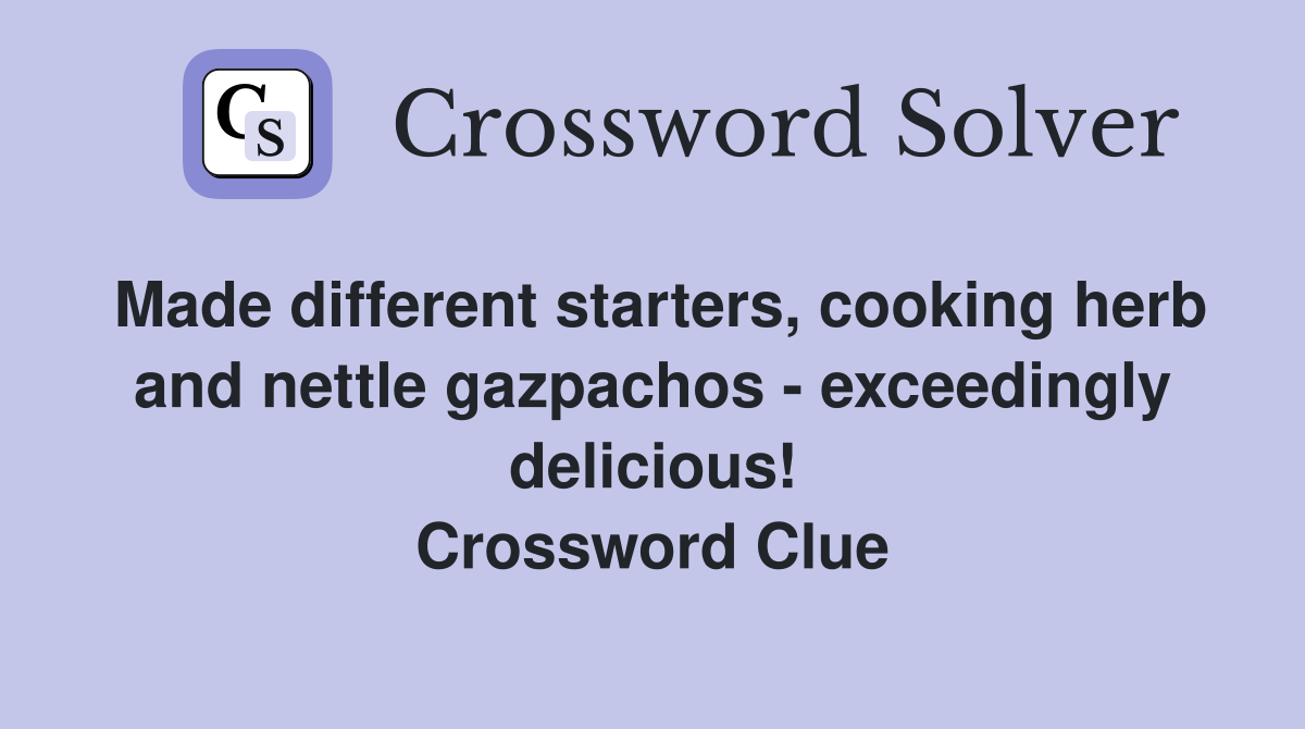 Made different starters, cooking herb and nettle gazpachos - exceedingly delicious! Crossword Clue