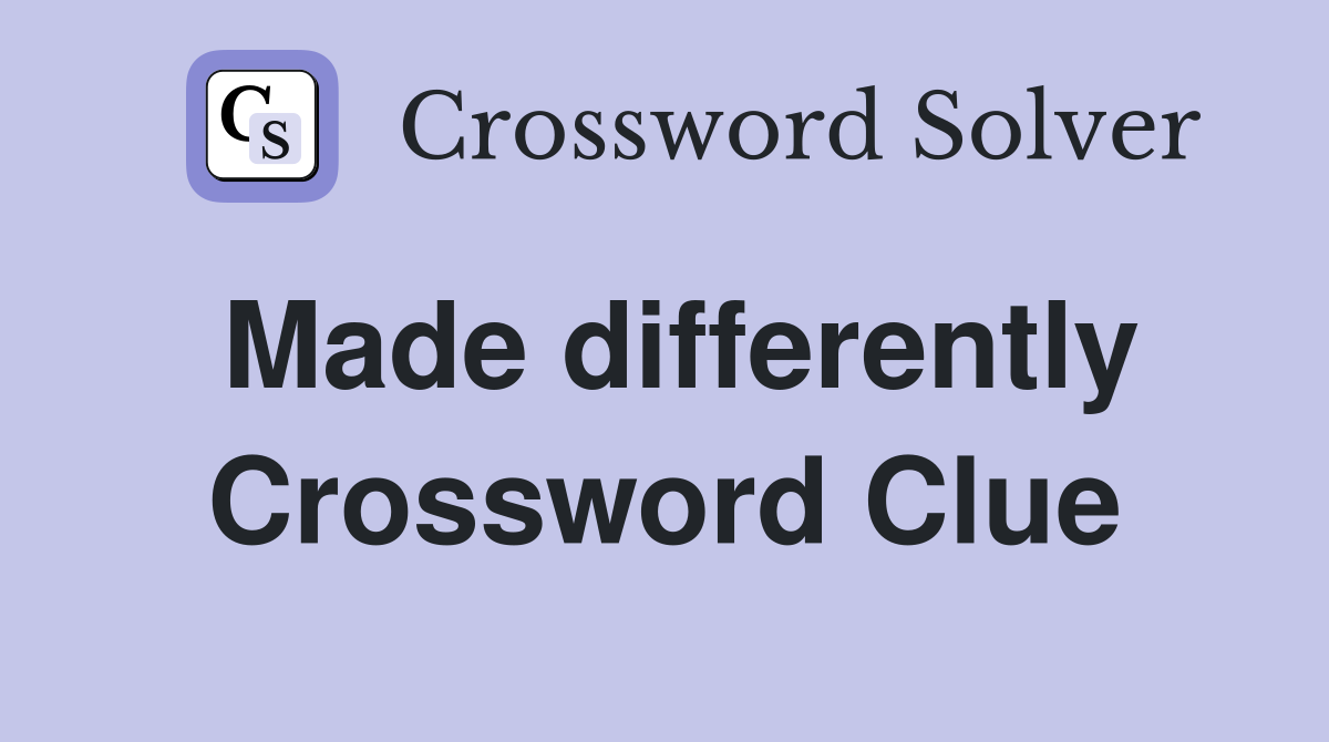 Made differently Crossword Clue