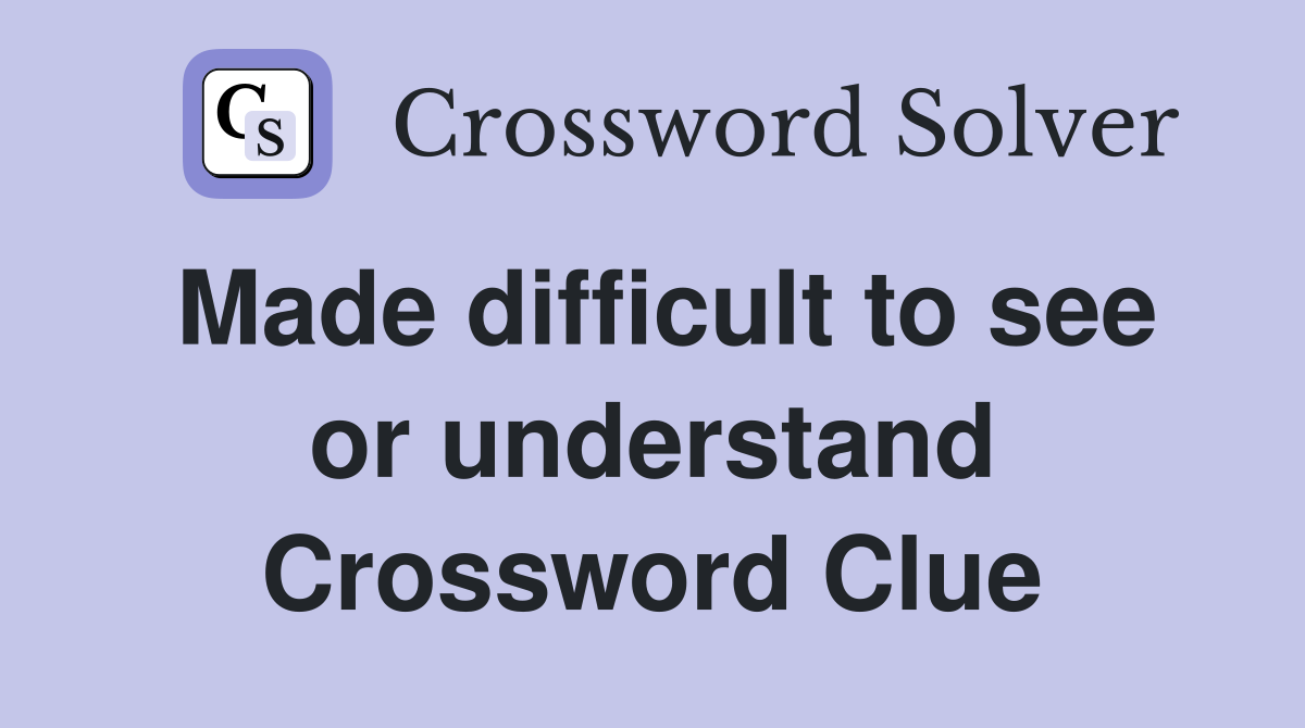 Made difficult to see or understand Crossword Clue