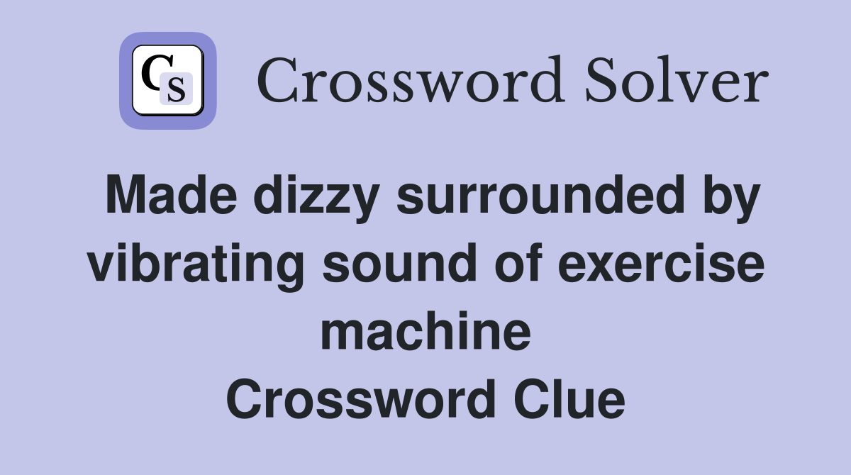 Made dizzy surrounded by vibrating sound of exercise machine Crossword Clue