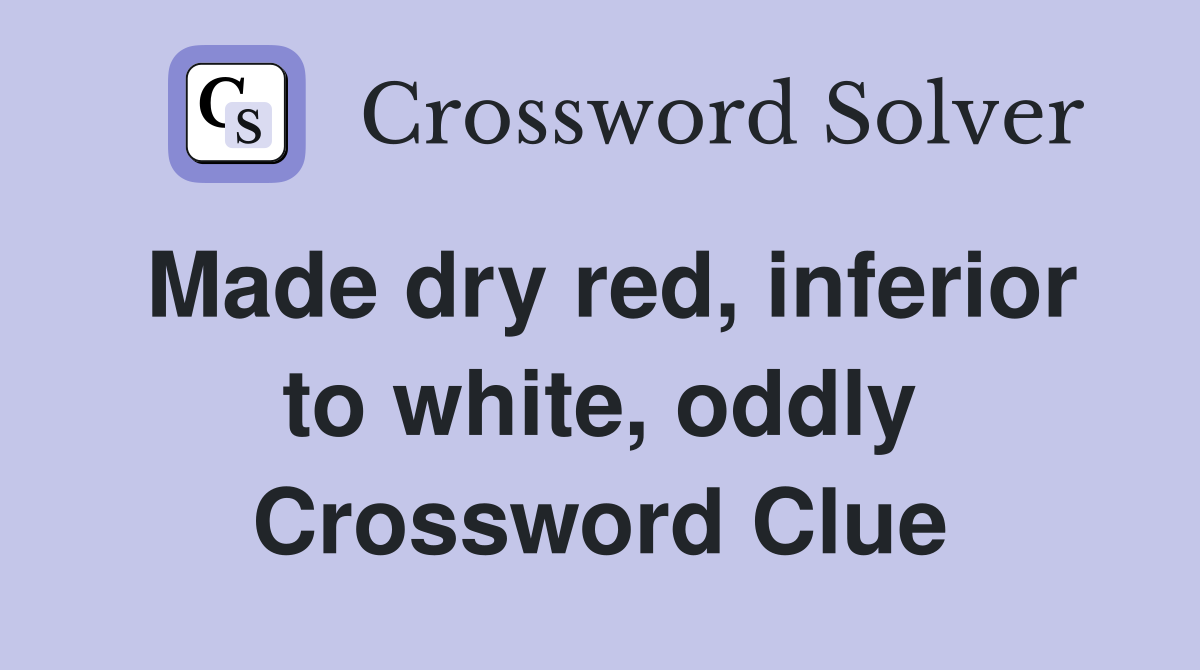 Made dry red, inferior to white, oddly Crossword Clue