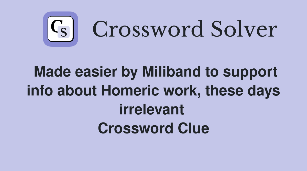 Made easier by Miliband to support info about Homeric work, these days irrelevant  Crossword Clue