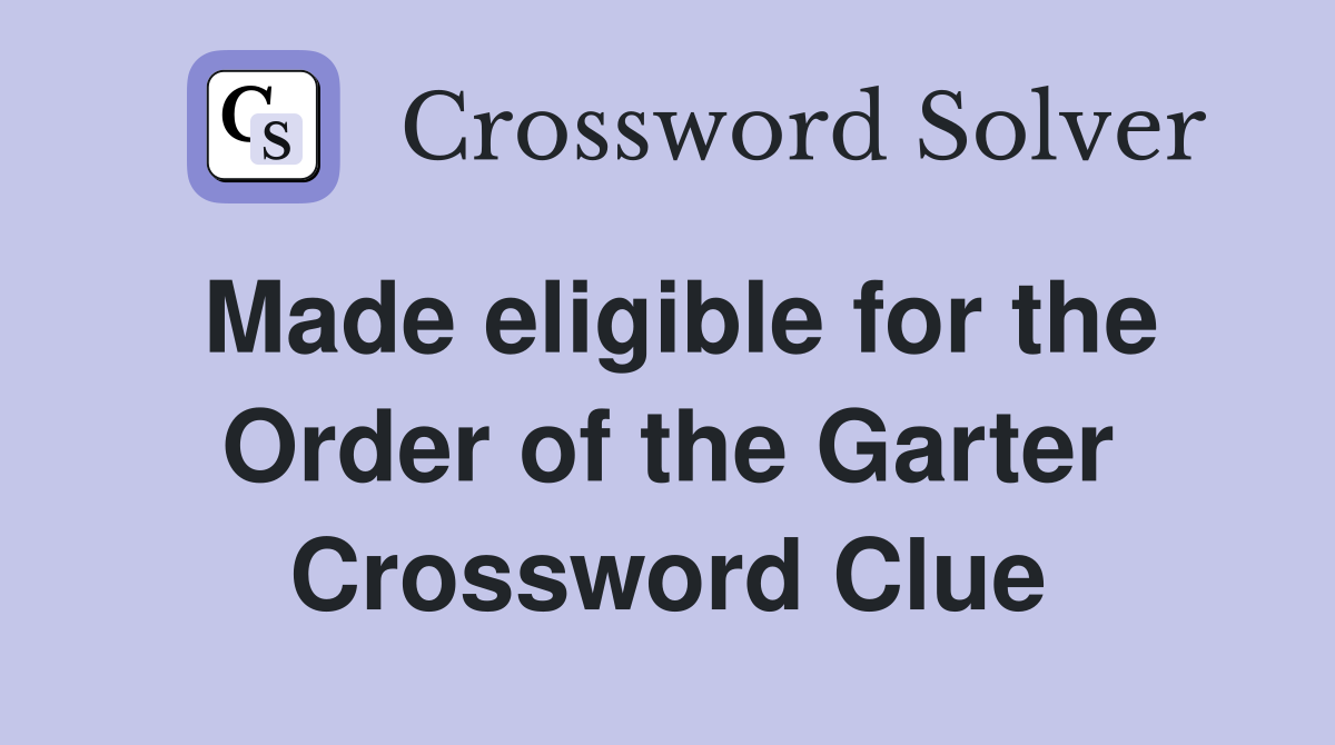 Made eligible for the Order of the Garter Crossword Clue