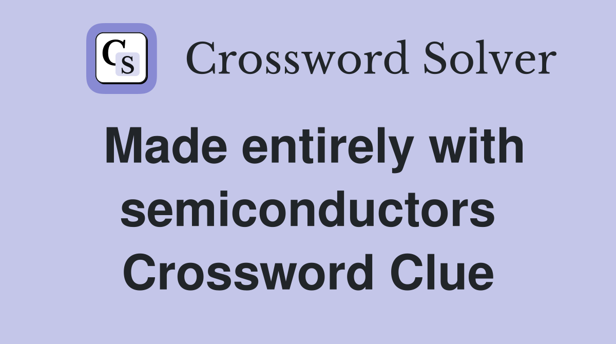 Made entirely with semiconductors Crossword Clue
