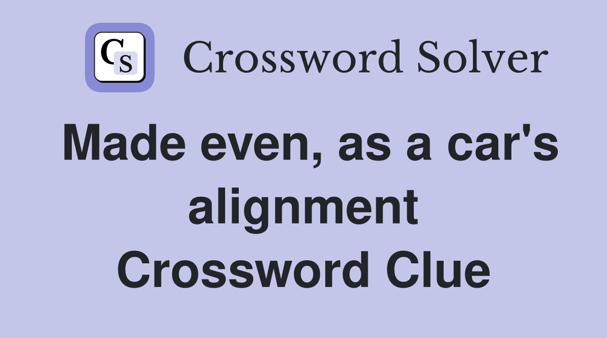 Made even, as a car's alignment Crossword Clue