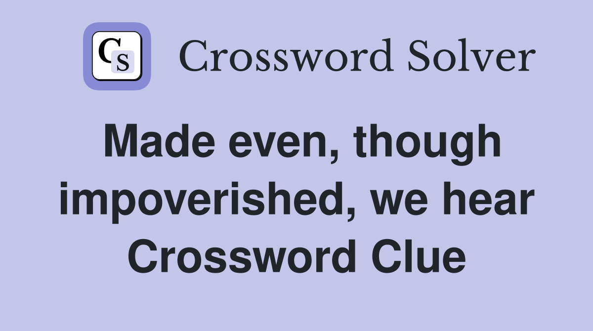 Made even, though impoverished, we hear Crossword Clue