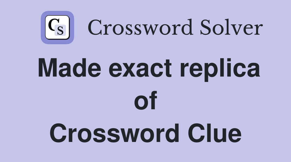 Made exact replica of Crossword Clue