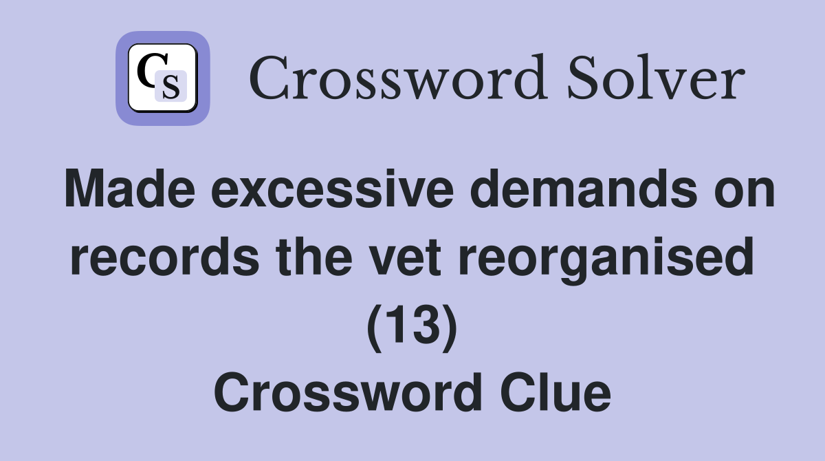 Made excessive demands on records the vet reorganised (13) Crossword Clue