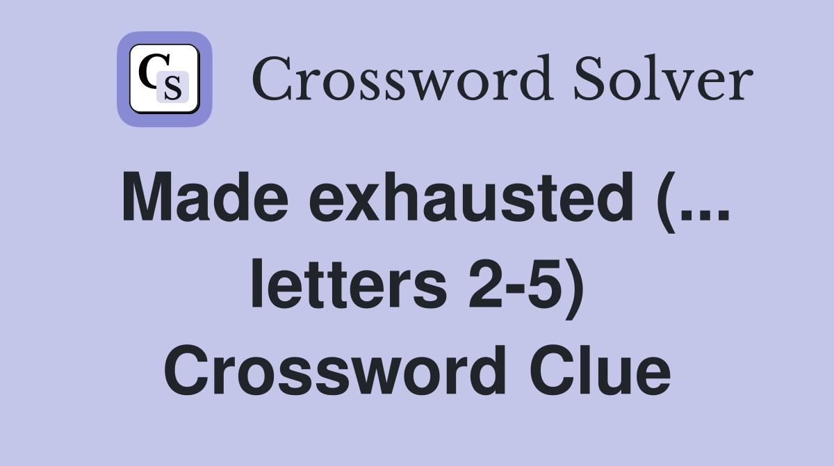 Made exhausted (... letters 2-5) Crossword Clue