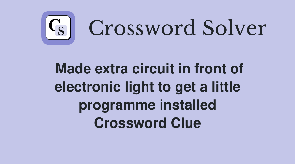 Made extra circuit in front of electronic light to get a little programme installed Crossword Clue