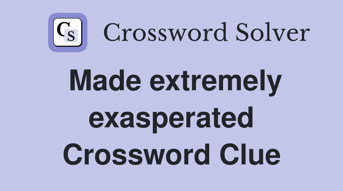 Made extremely exasperated Crossword Clue