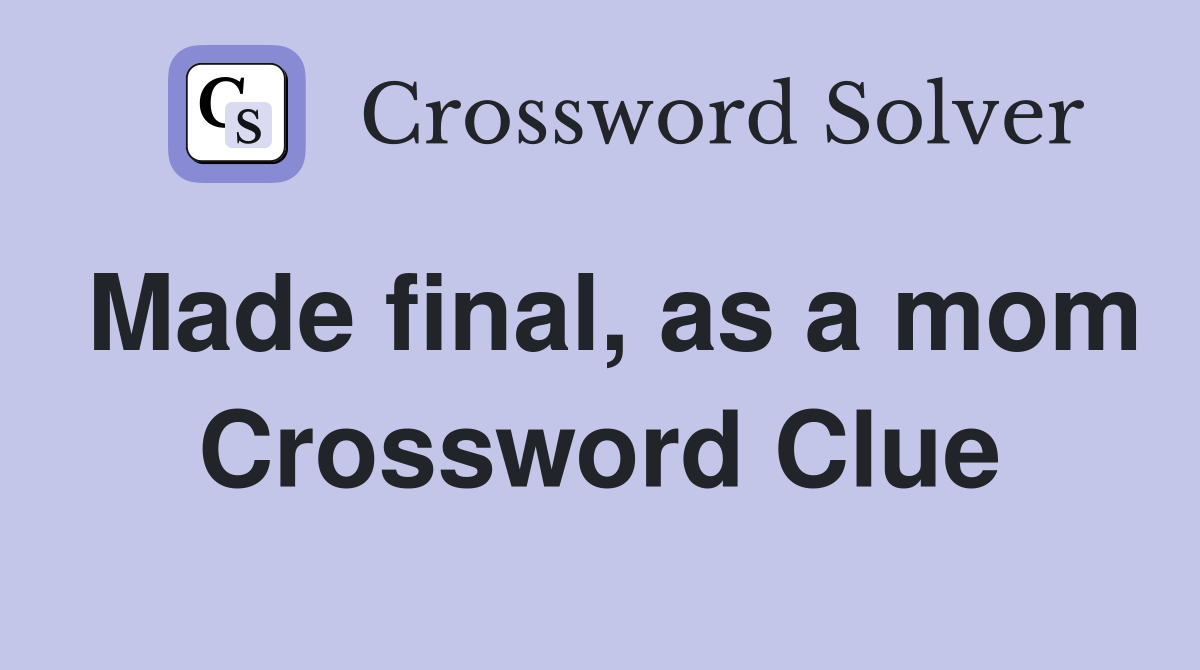 Made final, as a mom Crossword Clue