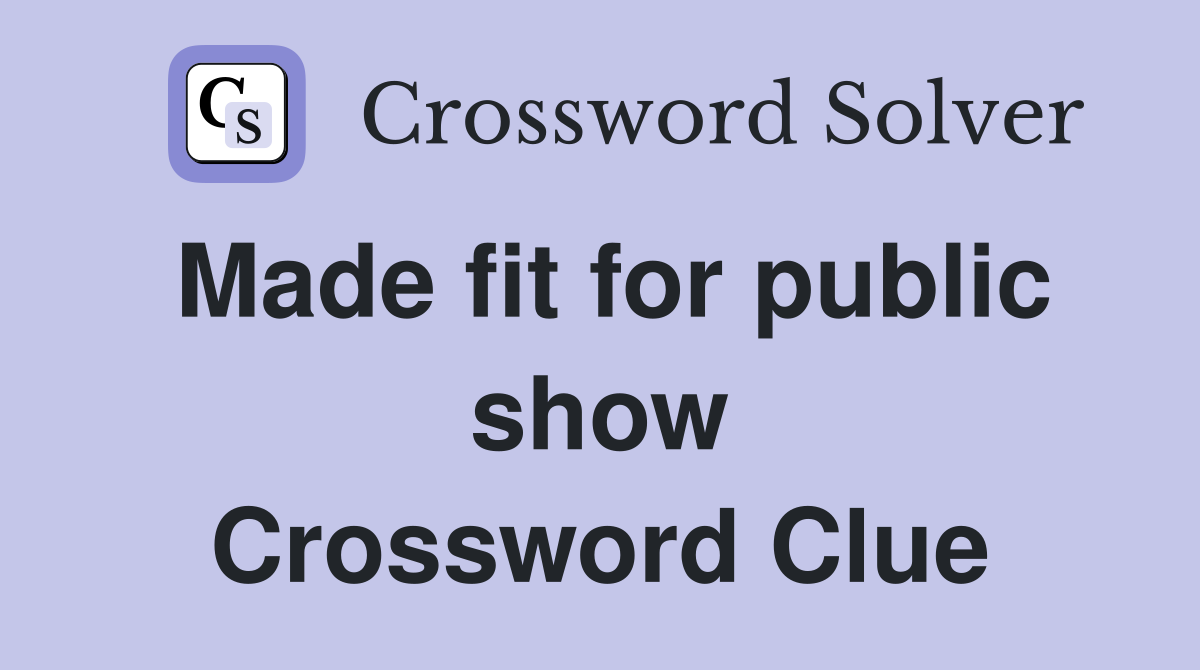 Made fit for public show Crossword Clue