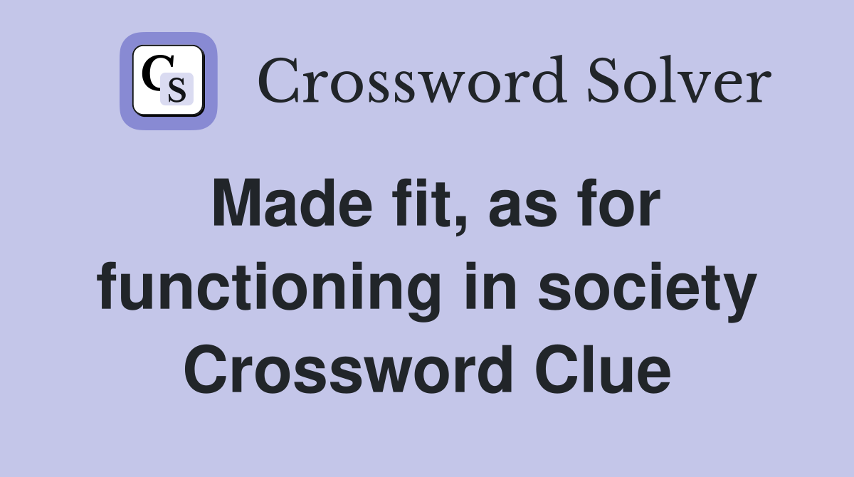 Made fit, as for functioning in society Crossword Clue
