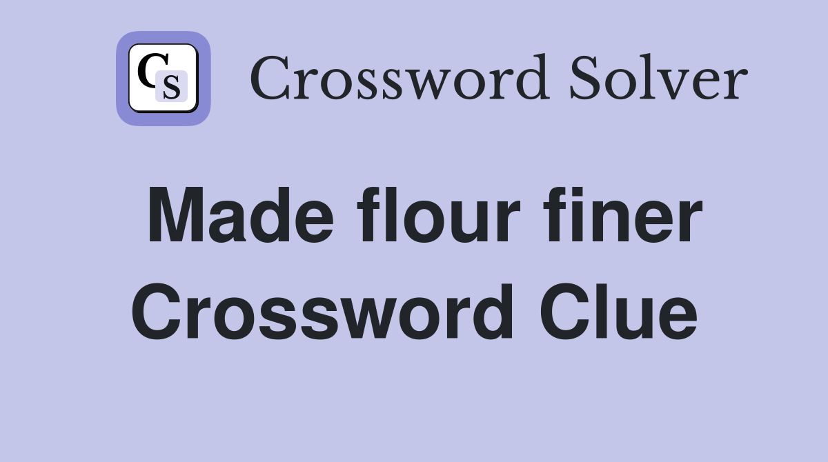 Made flour finer Crossword Clue