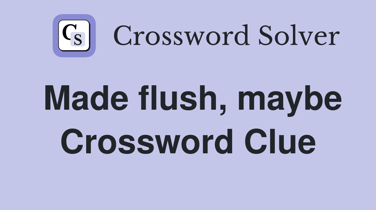 Made flush, maybe Crossword Clue