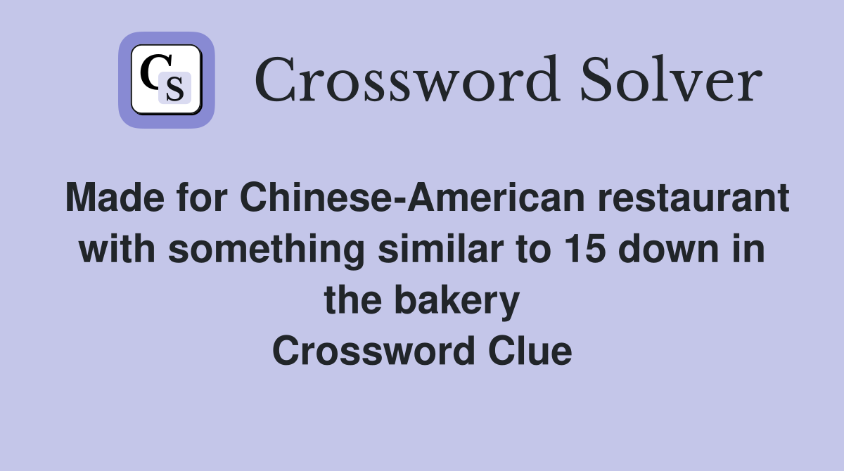 Made for Chinese-American restaurant with something similar to 15 down in the bakery Crossword Clue