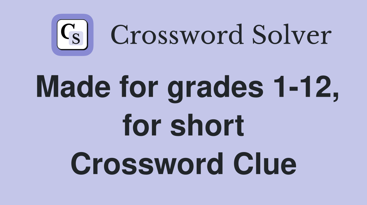 Made for grades 1-12, for short Crossword Clue