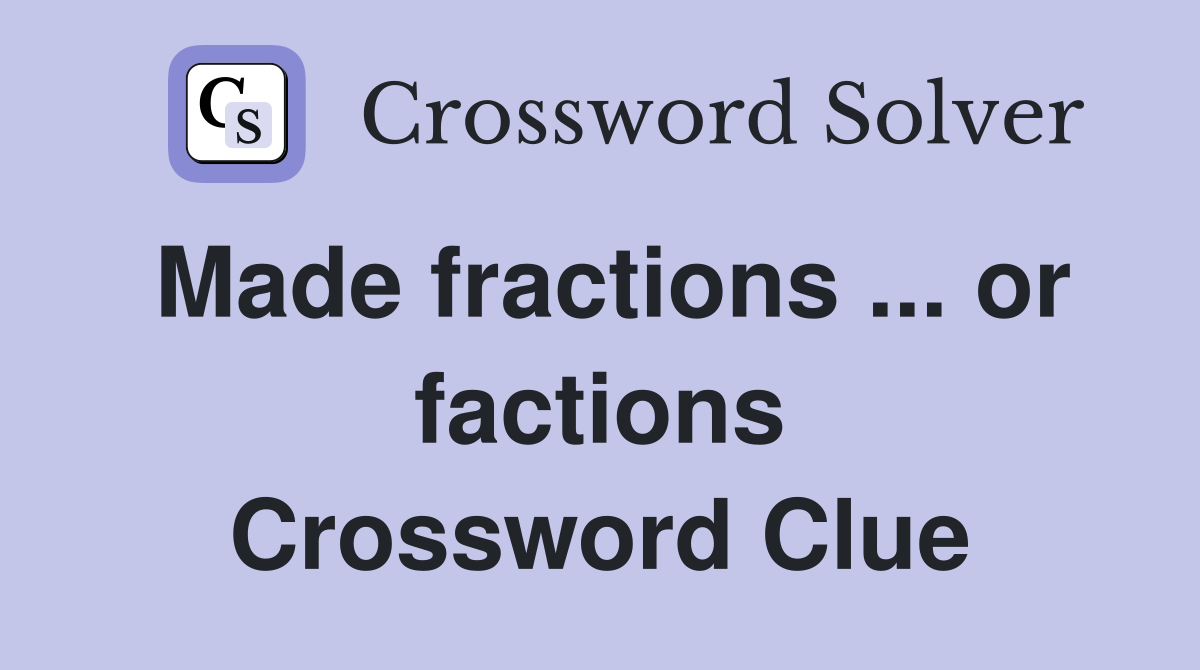 Made fractions ... or factions Crossword Clue