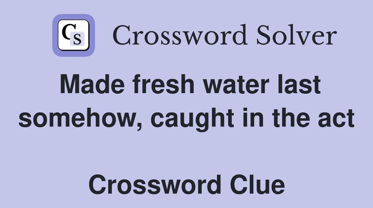 Made fresh water last somehow, caught in the act  Crossword Clue