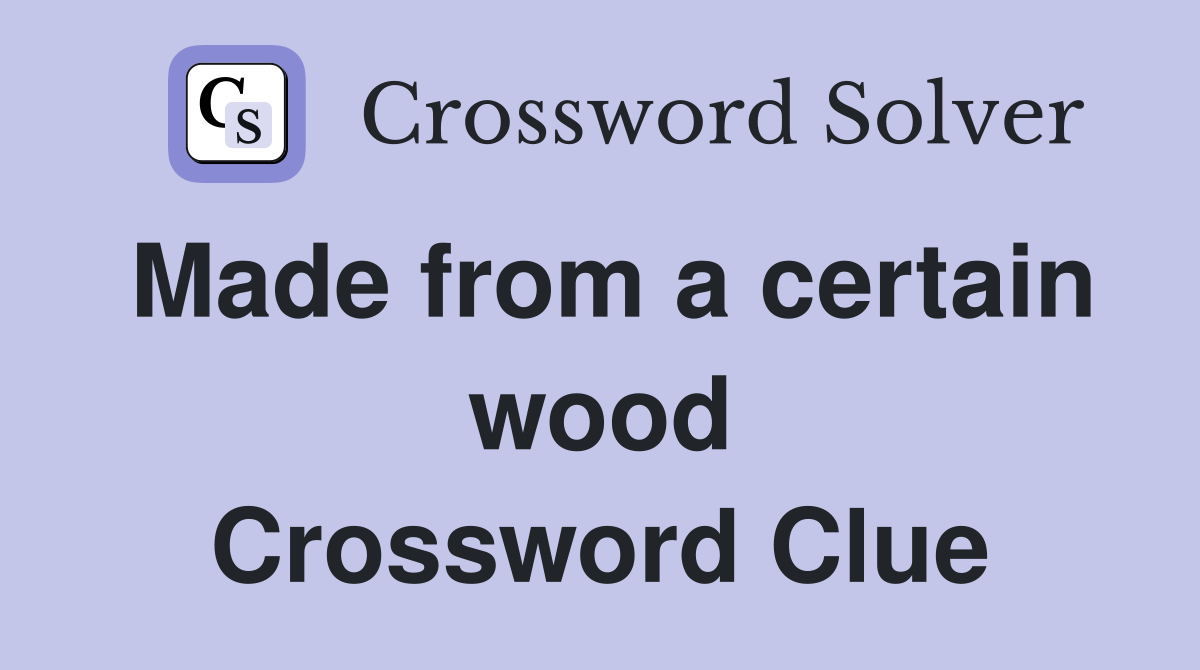 Made from a certain wood Crossword Clue