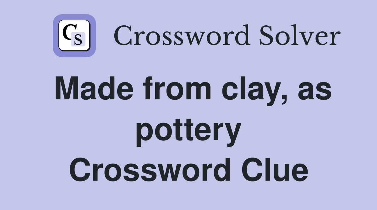 Made from clay, as pottery Crossword Clue