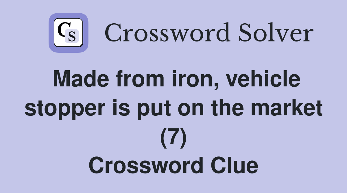Made from iron, vehicle stopper is put on the market (7) Crossword Clue