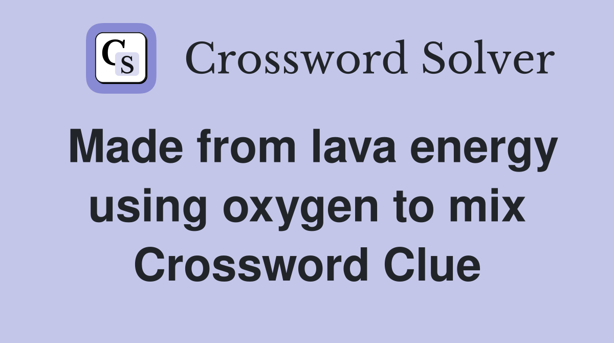 Made from lava energy using oxygen to mix Crossword Clue