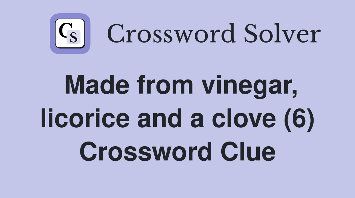 Made from vinegar, licorice and a clove (6) Crossword Clue
