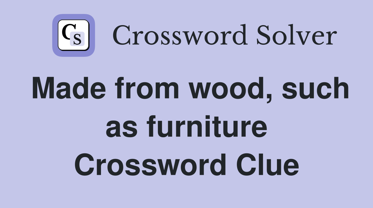 Made from wood, such as furniture Crossword Clue