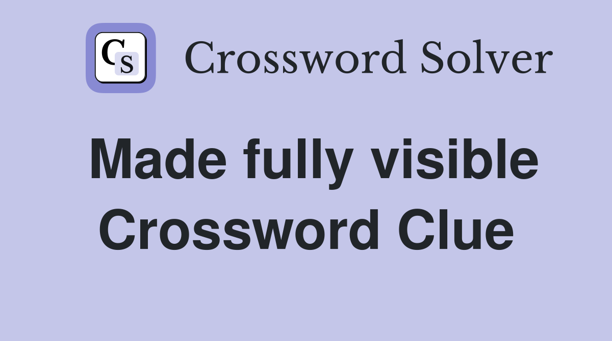 Made fully visible Crossword Clue