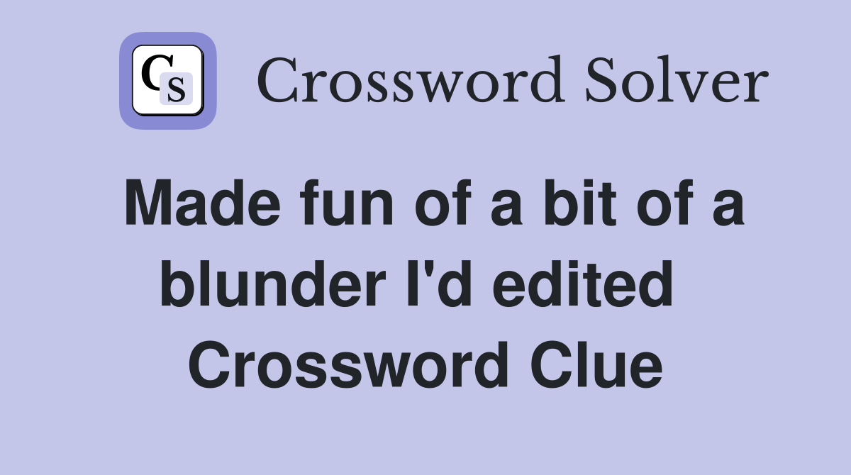 Made fun of a bit of a blunder I'd edited  Crossword Clue