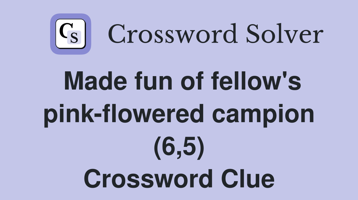 Made fun of fellow's pink-flowered campion (6,5) Crossword Clue