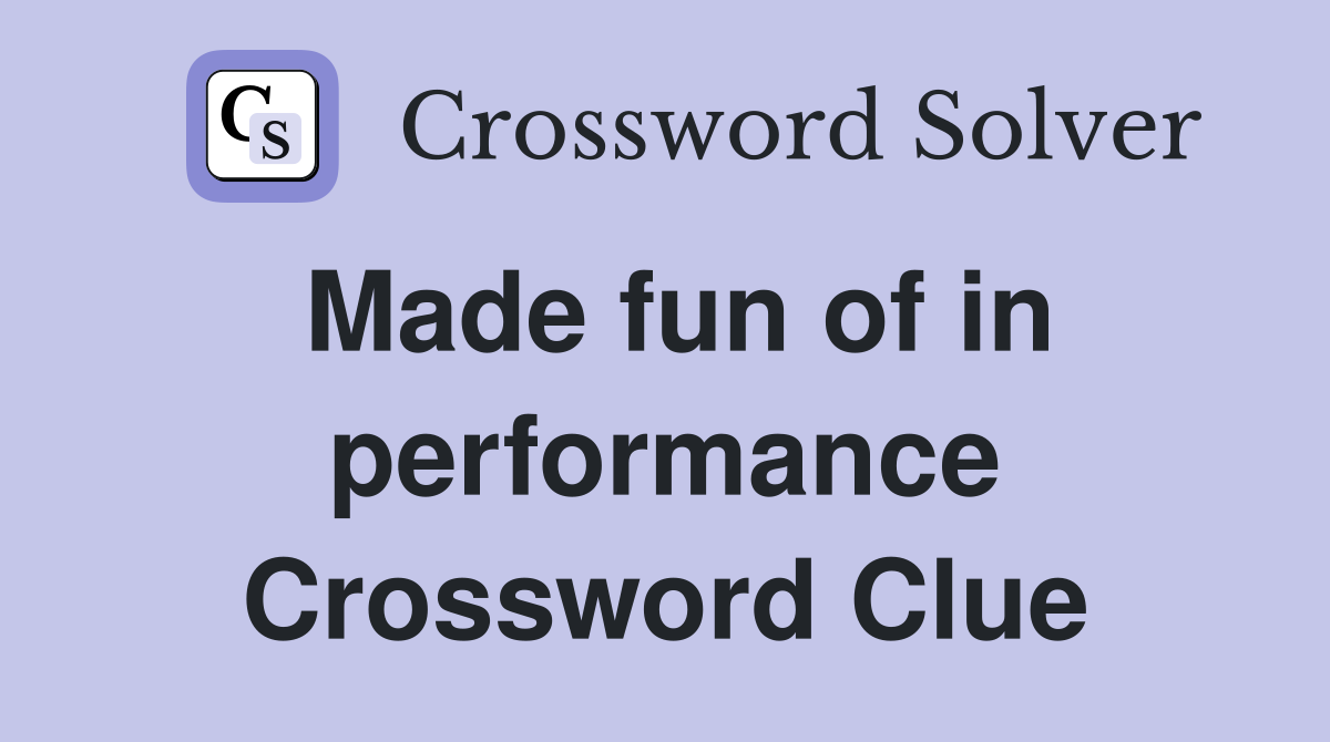 Made fun of in performance Crossword Clue