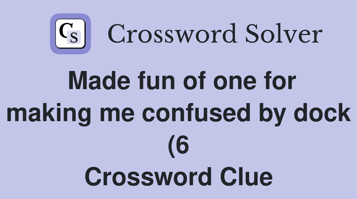 Made fun of one for making me confused by dock (6) Crossword Clue Made fun of one for making me confused by dock (6) Crossword Clue