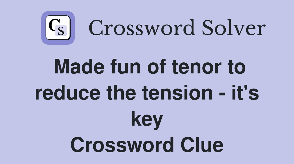 Made fun of tenor to reduce the tension - it's key Crossword Clue