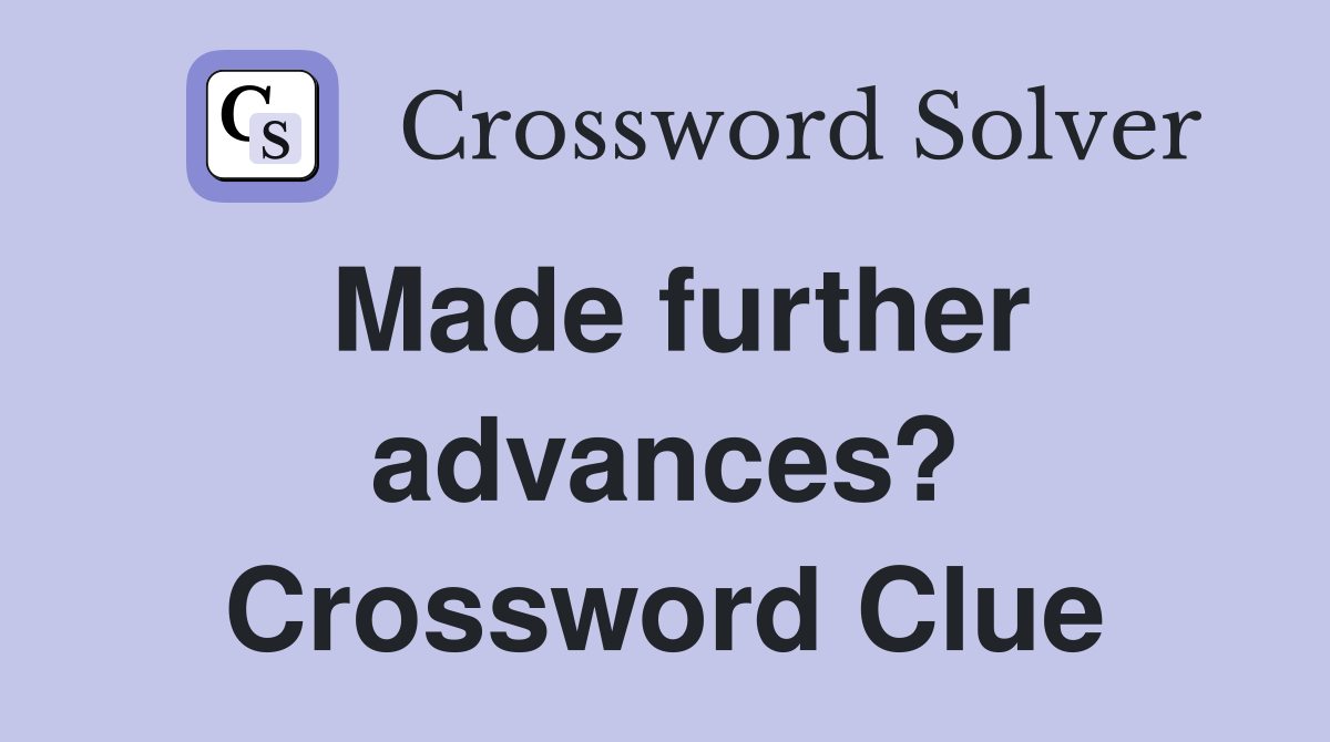 Made further advances? Crossword Clue