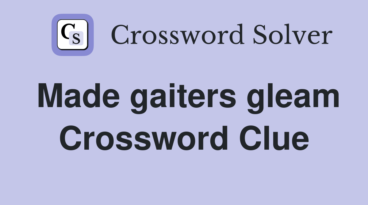 Made gaiters gleam Crossword Clue