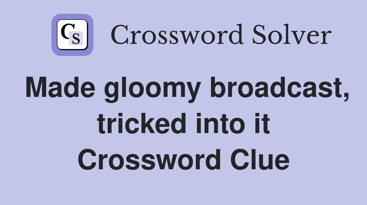 Made gloomy broadcast, tricked into it Crossword Clue