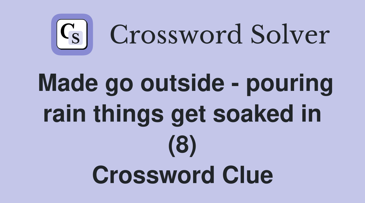 Made go outside - pouring rain things get soaked in (8) Crossword Clue