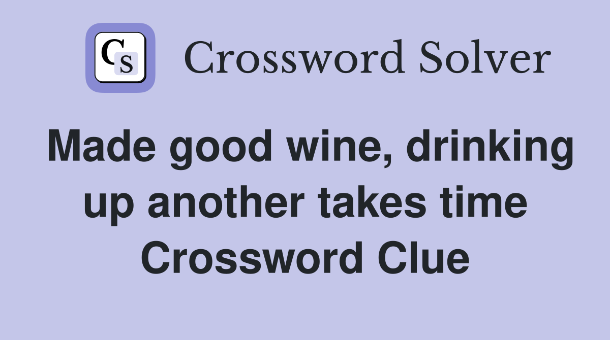 Made good wine, drinking up another takes time Crossword Clue