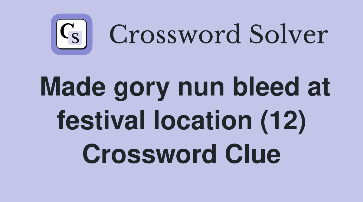 Made gory nun bleed at festival location (12) Crossword Clue